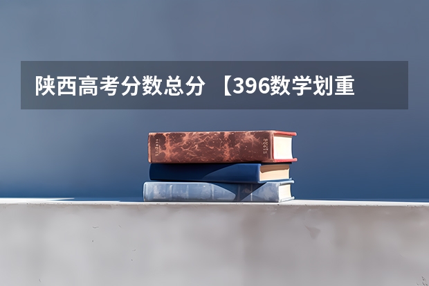 陕西高考分数总分 【396数学划重点】【396逻辑考察范围】【396择校】2025届396经济类联考，那些你必须知道的事