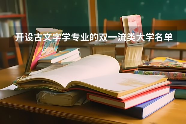 开设古文字学专业的双一流类大学名单