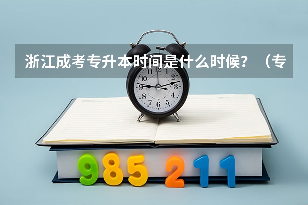 浙江成考专升本时间是什么时候？（专升本成考时间）