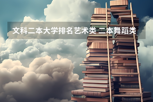 文科二本大学排名艺术类 二本舞蹈类大学排名及分数线